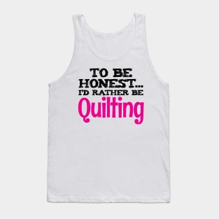 To be honest.. I'd rather be quilting - Funny Quilting Quotes Tank Top